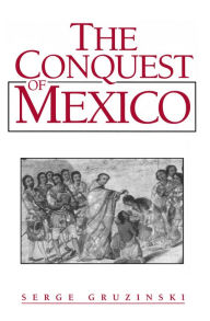 Title: The Conquest of Mexico: Westernization of Indian Societies from the 16th to the 18th Century, Author: Serge Gruzinski