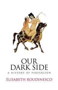 Title: Our Dark Side: A History of Perversion, Author: Elisabeth Roudinesco