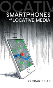 Title: Smartphones as Locative Media / Edition 1, Author: Jordan Frith