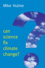 Title: Can Science Fix Climate Change?: A Case Against Climate Engineering, Author: Mike Hulme