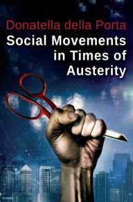 Title: Social Movements in Times of Austerity: Bringing Capitalism Back Into Protest Analysis / Edition 1, Author: Donatella della Porta