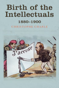 Title: Birth of the Intellectuals: 1880-1900 / Edition 1, Author: Christophe Charle
