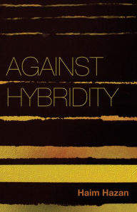 Title: Against Hybridity: Social Impasses in a Globalizing World / Edition 1, Author: Haim Hazan