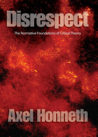 Title: Disrespect: The Normative Foundations of Critical Theory, Author: Axel Honneth