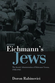 Title: Eichmann's Jews: The Jewish Administration of Holocaust Vienna, 1938-1945, Author: Doron Rabinovici