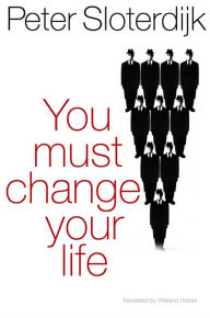 Title: You Must Change Your Life, Author: Peter Sloterdijk