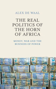 Title: The Real Politics of the Horn of Africa: Money, War and the Business of Power / Edition 1, Author: Alex  de Waal