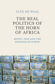 Title: The Real Politics of the Horn of Africa: Money, War and the Business of Power / Edition 1, Author: Alex  de Waal
