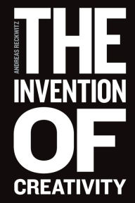 Title: The Invention of Creativity: Modern Society and the Culture of the New, Author: Andreas Reckwitz