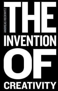 Title: The Invention of Creativity: Modern Society and the Culture of the New, Author: Andreas Reckwitz