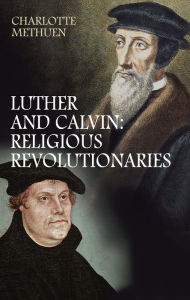 Title: Luther and Calvin: Religious revolutionaries, Author: Charlotte Methuen