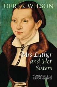 Title: Mrs Luther and her sisters: Women in the Reformation, Author: Derek Wilson