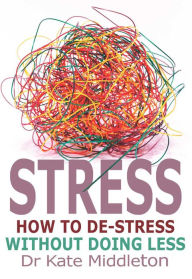 Title: Stress: How to de-stress without doing less, Author: Kate Middleton