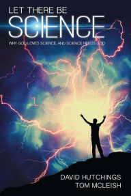 Title: Let There Be Science: Why God Loves Science, and Science Needs God, Author: David Hutchings