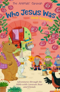 Title: Who Jesus Was: Adventures through the Bible with Caravan Bear and Friends, Author: Avril Rowlands