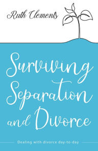 Title: Surviving Separation and Divorce: Dealing with divorce day-to-day, Author: Ruth  Clements