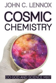 Title: Cosmic Chemistry: Do God and Science Mix?, Author: John C Lennox