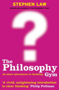 Title: The Philosophy Gym : 25 Short Adventures in Thinking, Author: Stephen Law