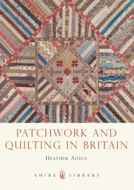 Title: Patchwork and Quilting in Britain, Author: Heather Audin