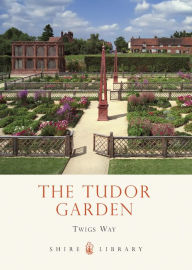 Title: The Tudor Garden: 1485-1603, Author: Twigs Way