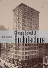Title: The Chicago School of Architecture: Building the Modern City, 1880-1910, Author: Rolf Achilles