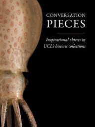 Title: Conversation Pieces: Inspirational objects in UCL's historic collections, Author: Mark Carnall