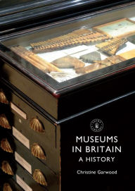 Title: Museums in Britain: A History, Author: Christine Garwood