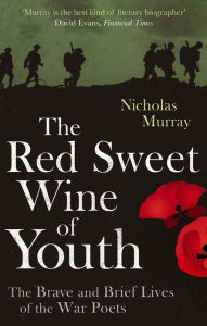 Title: The Red Sweet Wine of Youth: The Brave and Brief Lives of the War Poets, Author: Nicholas Murray