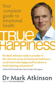 Title: True Happiness: Your complete guide to emotional health, Author: Dr. Mark Atkinson