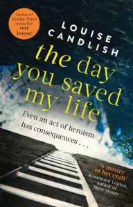Title: The Day You Saved My Life: The addictive pageturner from the Sunday Times bestselling author of OUR HOUSE and THOSE PEOPLE, Author: Louise Candlish