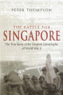 The Battle For Singapore: The true story of the greatest catastrophe of World War II