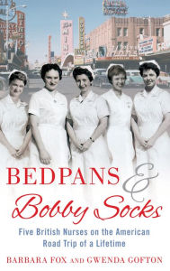 Title: Bedpans and Bobby Socks: Five British Nurses on the American Road Trip of a Lifetime, Author: Barbara Fox