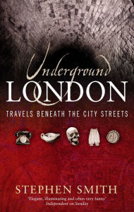 Title: Underground London: Travels Beneath the City Streets, Author: Stephen Smith