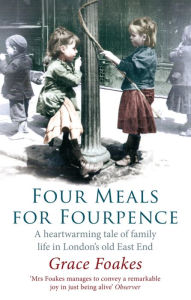 Title: Four Meals For Fourpence: A Heartwarming Tale of Family Life in London's old East End, Author: Grace Foakes