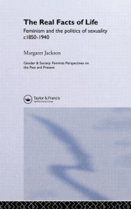 Title: The Real Facts Of Life: Feminism And The Politics Of Sexuality C1850-1940 / Edition 1, Author: Margaret Jackson