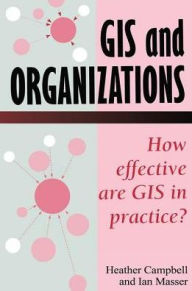 Title: GIS In Organizations: How Effective Are GIS In Practice? / Edition 1, Author: Heather Campbell