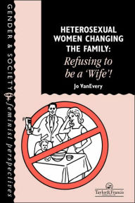 Title: Heterosexual Women Changing The Family: Refusing To Be A 