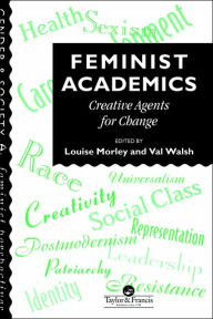 Title: Feminist Academics: Creative Agents For Change / Edition 1, Author: Louise Morley