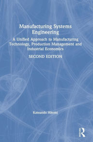 Title: Manufacturing Systems Engineering: A Unified Approach to Manufacturing Technology, Production Management and Industrial Economics / Edition 2, Author: Katsundo Hitomi