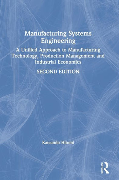 Manufacturing Systems Engineering: A Unified Approach to Manufacturing Technology, Production Management and Industrial Economics / Edition 2