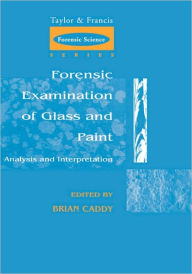 Title: Forensic Examination of Glass and Paint: Analysis and Interpretation / Edition 1, Author: Brian Caddy