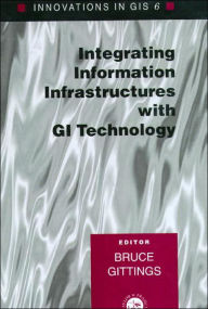 Title: Innovations in GIS 6: Integrating Information Infrastructures with GI Technology / Edition 1, Author: Bruce Gittings