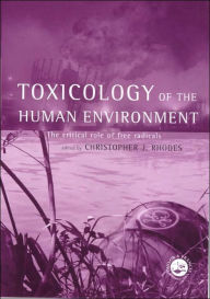 Title: Toxicology of the Human Environment: The Critical Role of Free Radicals / Edition 1, Author: Chris J Rhodes