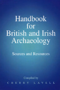 Title: Handbook for British and Irish Archaeology: Sources and Resources / Edition 1, Author: Cherry Lavell