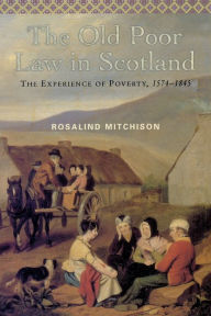 Title: The Old Poor Law in Scotland: The Experience of Poverty, 1574-1845, Author: Rosalind Mitchison