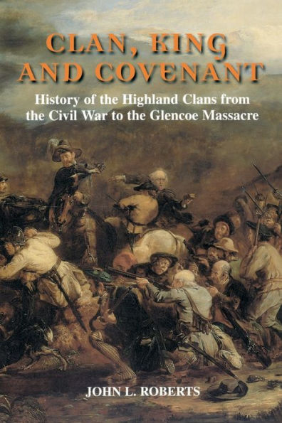 Clan, King and Covenant: History of the Highland Clans from the Civil War to the Glencoe Massacre