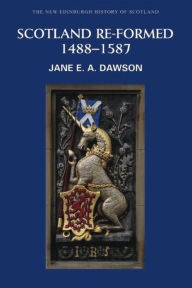 Title: Scotland Re-formed, 1488-1587, Author: Jane Dawson