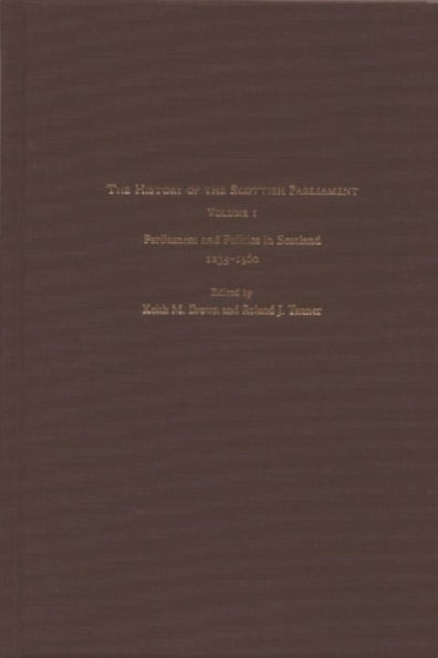 The History of the Scottish Parliament: Parliament and Politics in Scotland, 1235-1560