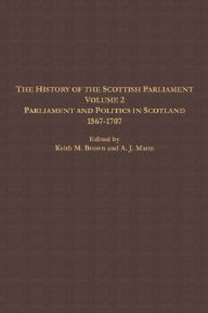 Title: The History of the Scottish Parliament: Parliament and Politics in Scotland, 1567 to 1707, Author: A. J. Mann