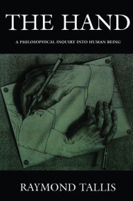 Title: The Hand: A Philosophical Inquiry into Human Being / Edition 1, Author: Raymond Tallis